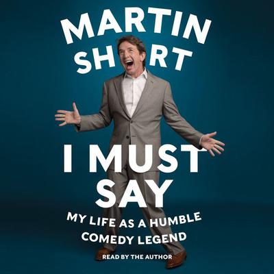 I Must Say: My Life As Humble Comedy Legend Audiobook, by Martin Short