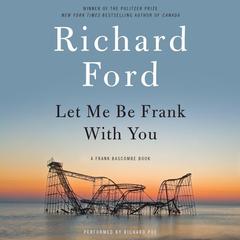 Let Me Be Frank With You: A Frank Bascombe Book Audiobook, by Richard Ford