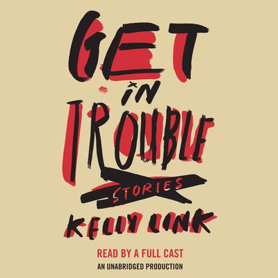 Get in Trouble: Stories Audiobook, by Kelly Link