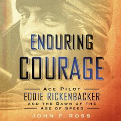 Enduring Courage: Ace Pilot Eddie Rickenbacker and the Dawn of the Age of Speed Audiobook, by John F. Ross