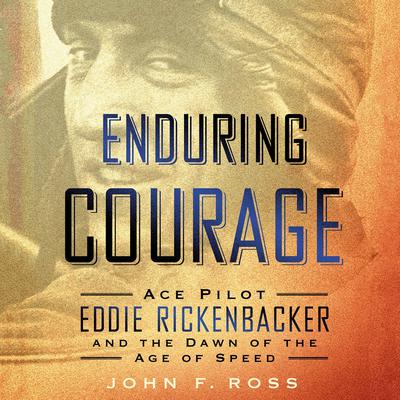 Enduring Courage: Ace Pilot Eddie Rickenbacker and the Dawn of the Age of Speed Audiobook, by John F. Ross
