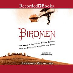 Birdmen: The Wright Brothers, Glenn Curtiss, and the Battle to Control the Skies Audiobook, by Lawrence Goldstone