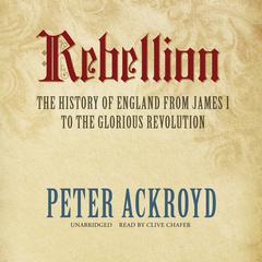 Rebellion: The History of England from James I to the Glorious Revolution Audiobook, by Peter Ackroyd