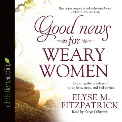 Good News for Weary Women: Escaping the Bondage of To-Do Lists, Steps, and Bad Advice Audiobook, by Elyse M. Fitzpatrick