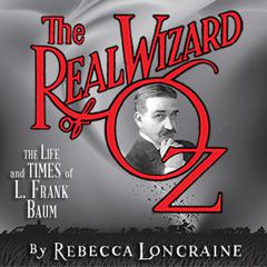 The Real Wizard of Oz: The Life and Times of L. Frank Baum Audiobook, by Rebecca Loncraine
