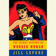 The Secret History of Wonder Woman Audiobook, by Jill Lepore