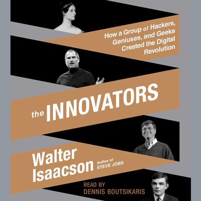 The Innovators: How a Group of Hackers, Geniuses, and Geeks Created the Digital Revolution Audiobook, by Walter Isaacson