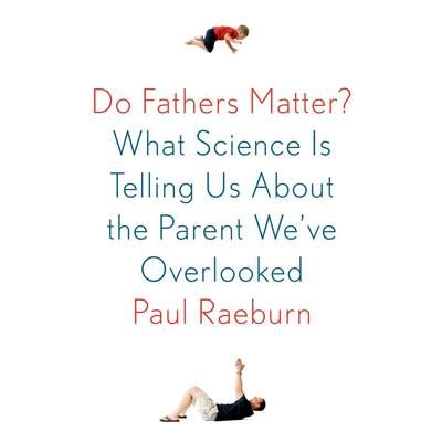 Do Fathers Matter?: What Science Is Telling Us About the Parent We've Overlooked Audiobook, by Paul Raeburn