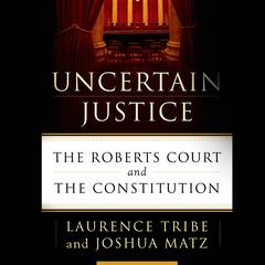 Uncertain Justice: The Roberts Court and the Constitution Audiobook, by Laurence Tribe
