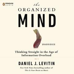 The Organized Mind: Thinking Straight in the Age of Information Overload Audiobook, by Daniel J. Levitin