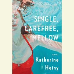 Single, Carefree, Mellow: Stories Audiobook, by Katherine Heiny