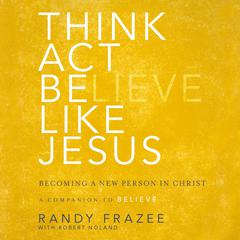 Think, Act, Be Like Jesus: Becoming a New Person in Christ Audiobook, by Randy Frazee