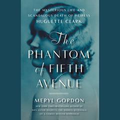 The Phantom of Fifth Avenue: The Mysterious Life and Scandalous Death of Heiress Huguette Clark Audiobook, by Meryl Gordon