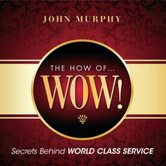 The How Wow!: Secrets Behind World Class Service Audiobook, by John J. Murphy