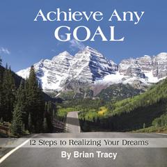 Achieve Any Goal: 12 Steps to Realizing Your Dreams Audiobook, by Brian Tracy