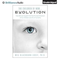 The Children of Now … Evolution: How We Can Support the Fast-Forward Evolution of Our Children and All of Humanity Audiobook, by Meg Blackburn Losey