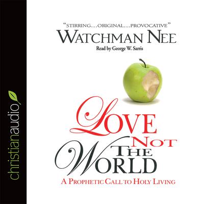 Love Not The World: A Prophetic Call to Holy Living Audiobook, by Watchman Nee