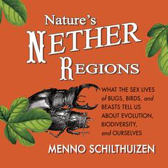 Natures Nether Regions: What the Sex Lives of Bugs, Birds, and Beasts Tell Us About Evolution, Biodiversity, and Ourselves Audiobook, by Menno Schithuizen