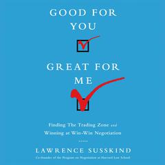 Good For You, Great For Me: Finding the Trading Zone and Winning at Win-Win Negotiation Audiobook, by Lawrence Susskind