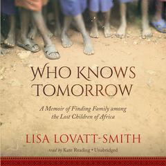 Who Knows Tomorrow: A Memoir of Finding Family among the Lost Children of Africa Audiobook, by Lisa Lovatt-Smith