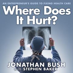 Where Does It Hurt?: An Entrepreneurs Guide to Fixing Health Care Audiobook, by Jonathan Bush