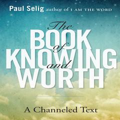 The Book of Knowing and Worth: A Channeled Text Audiobook, by Paul Selig