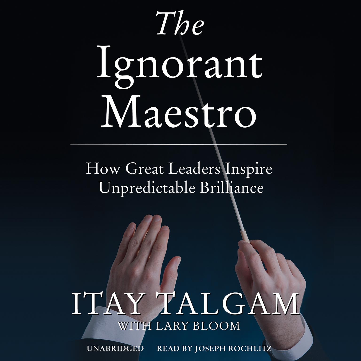 The Ignorant Maestro: How Great Leaders Inspire Unpredictable Brilliance Audiobook, by Itay Talgam