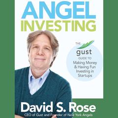 Angel Investing: The Gust Guide to Making Money & Having Fun Investing in Startups Audiobook, by David S. Rose