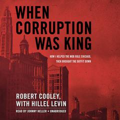 When Corruption Was King: How I Helped the Mob Rule Chicago, Then Brought the Outfit Down Audiobook, by Robert Cooley