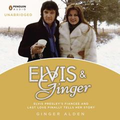 Elvis and Ginger: Elvis Presley's Fiancée and Last Love Finally Tells Her Story Audiobook, by Ginger Alden