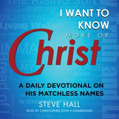 I Want to Know More of Christ: A Daily Devotional on His Matchless Names Audiobook, by Steve Hall