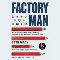 Factory Man: How One Furniture Maker Battled Offshoring, Stayed Local - and Helped Save an American Town Audiobook, by Beth Macy