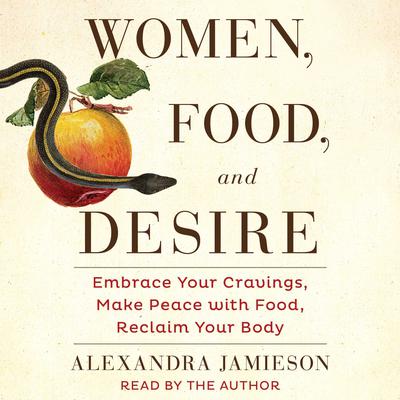 Women, Food, and Desire: Embrace Your Cravings, Make Peace with Food, Reclaim Your Body Audiobook, by Alexandra Jamieson