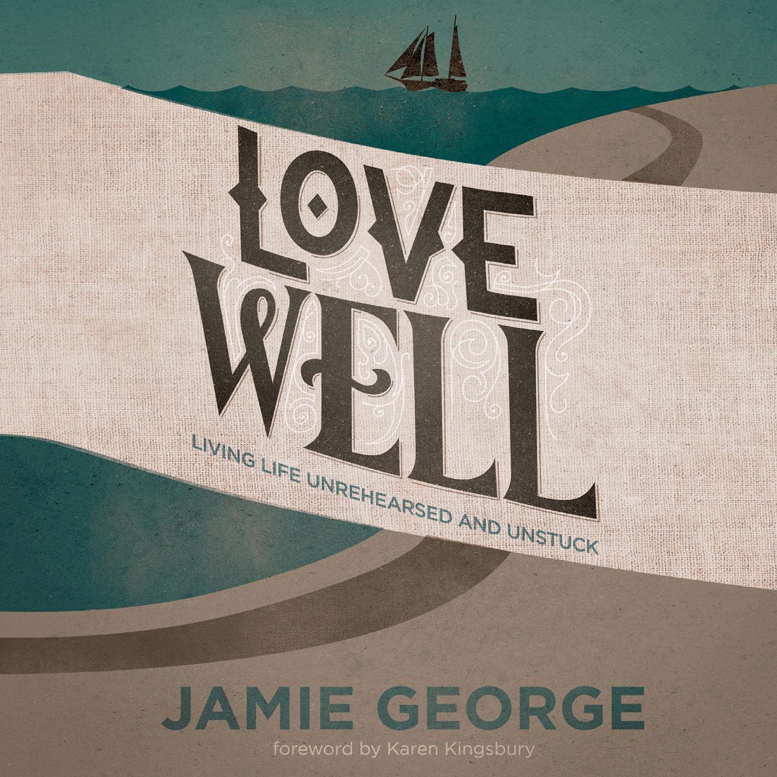 Love Well: Living Life Unrehearsed and Unstuck Audiobook, by Jamie George
