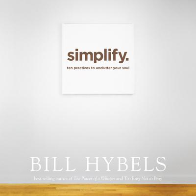 Simplify: Ten Practices to Unclutter Your Soul Audiobook, by Bill Hybels
