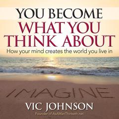 You Become What You Think About: How Your Mind Creates The World You Live In Audiobook, by Vic Johnson