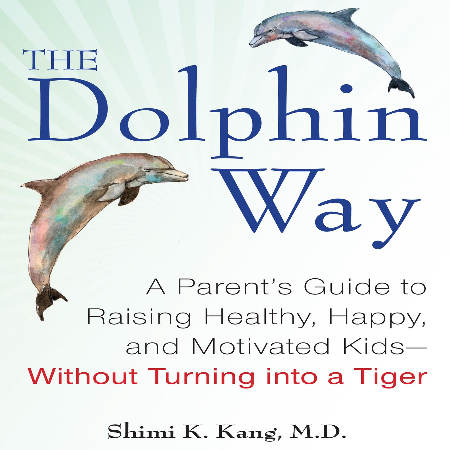 The Dolphin Way: A Parents Guide to Raising Healthy, Happy, and Motivated Kids - Without Turning into a Tiger Audiobook, by Shimi Kang