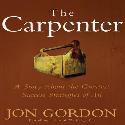 The Carpenter: A Story About the Greatest Success Strategies of All Audiobook, by Jon Gordon