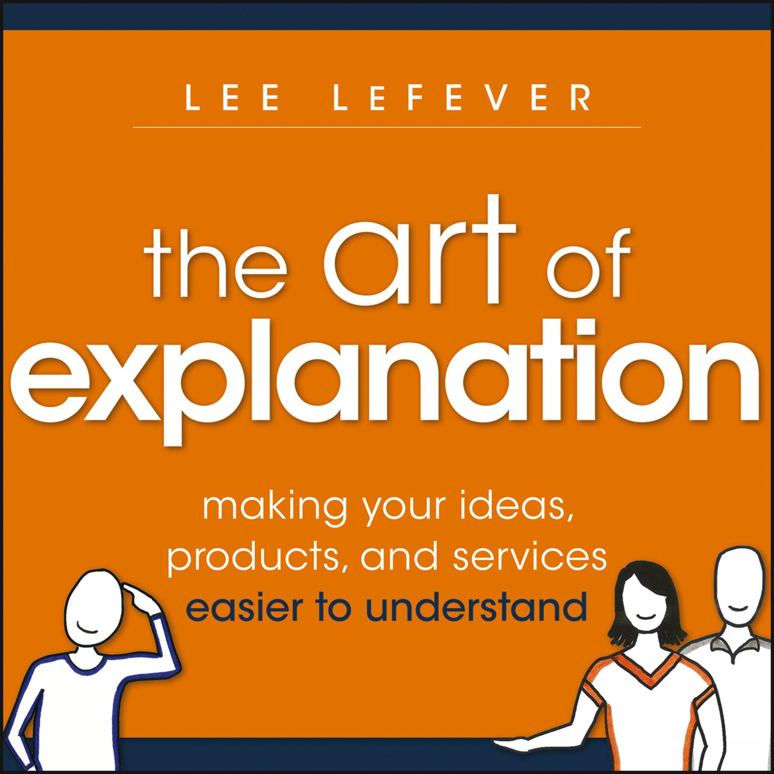 The Art of Explanation: Making Your Ideas, Products, and Services Easier to Understand Audiobook, by Lee LeFever