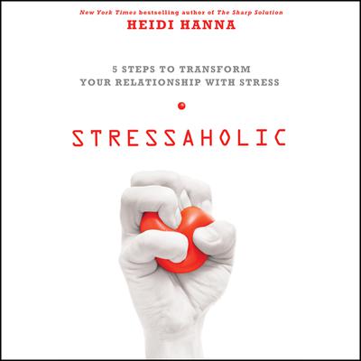 Stressaholic: 5 Steps to Transform Your Relationship with Stress Audiobook, by Heidi Hanna