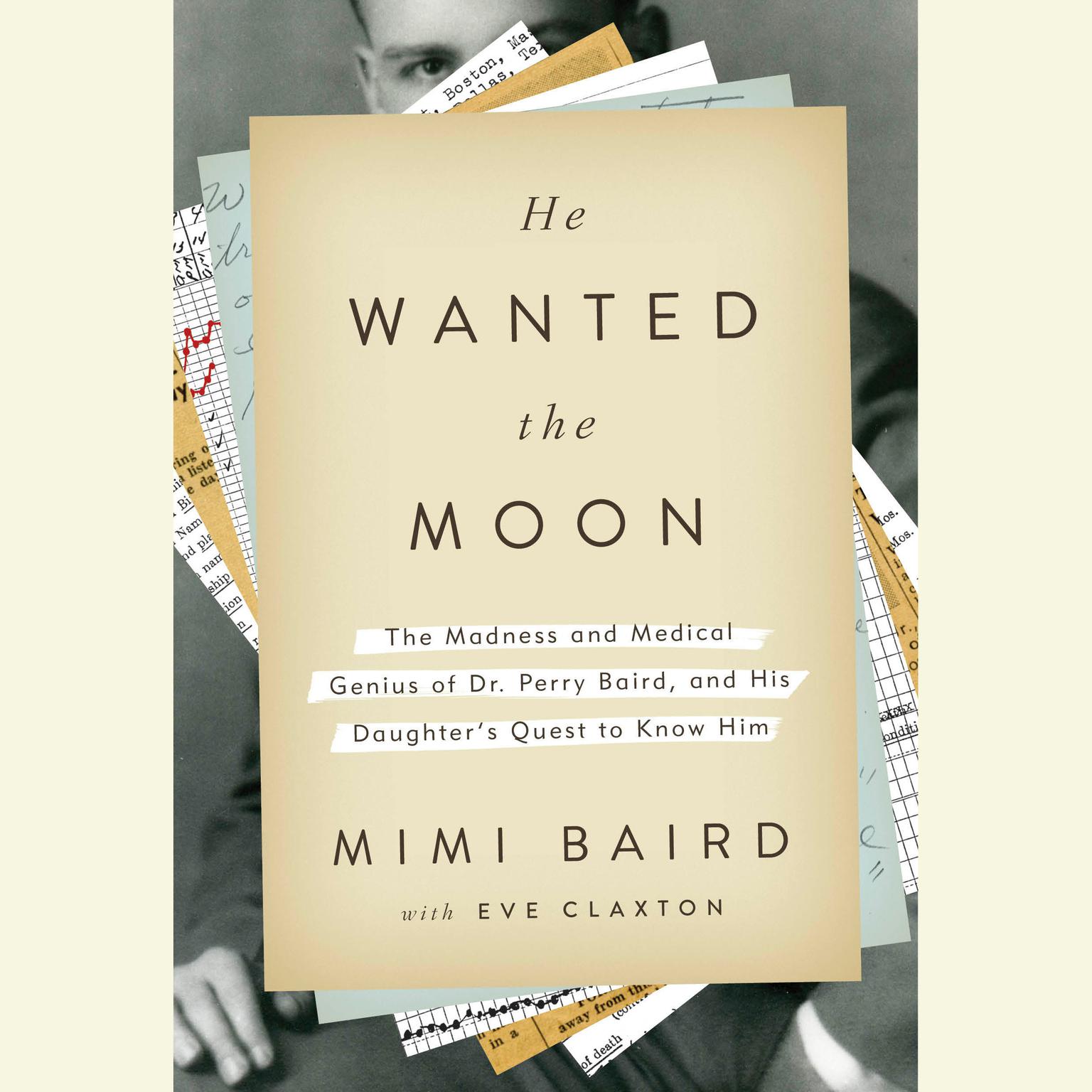 He Wanted the Moon: The Madness and Medical Genius of Dr. Perry Baird, and His Daughters Quest to Know Him Audiobook, by Mimi Baird
