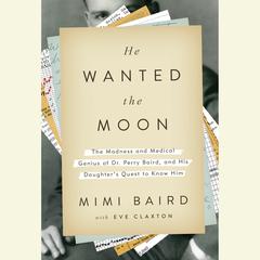He Wanted the Moon: The Madness and Medical Genius of Dr. Perry Baird, and His Daughter's Quest to Know Him Audiobook, by Mimi Baird