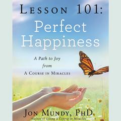 Lesson 101: Perfect Happiness: A Path to Joy from A Course in Miracles Audiobook, by Jon Mundy