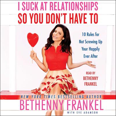I Suck at Relationships So You Dont Have To: 10 Rules for Not Screwing Up Your Happily Ever After Audiobook, by Bethenny Frankel
