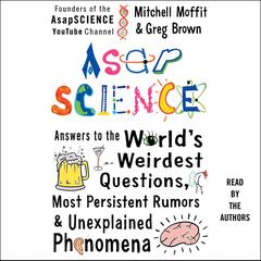 AsapSCIENCE: Answers to the Worlds Weirdest Questions, Most Persistent Rumors, and Unexplained Phenomena Audiobook, by Greg Brown