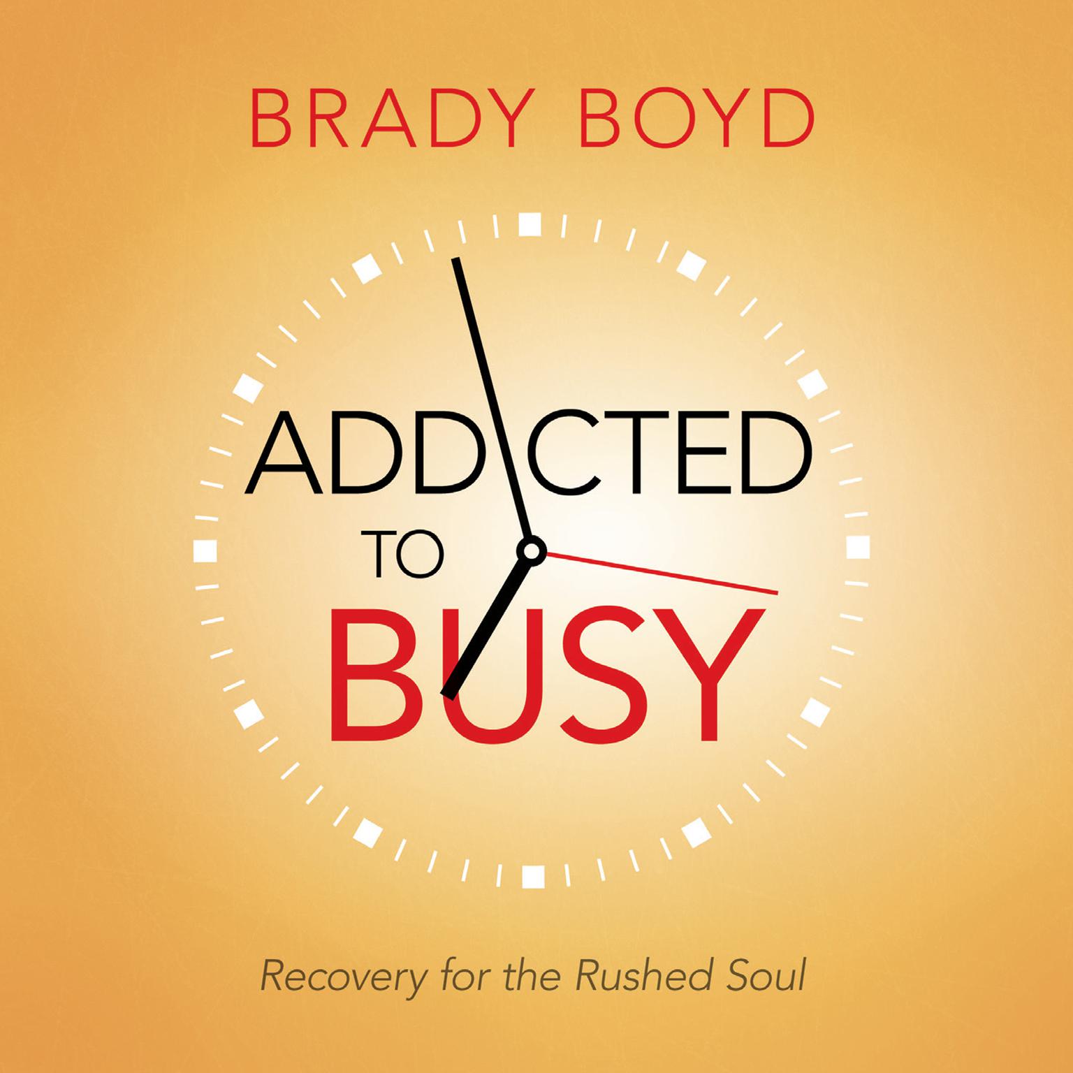 Addicted to Busy: Recovery for the Rushed Soul Audiobook, by Brady Boyd