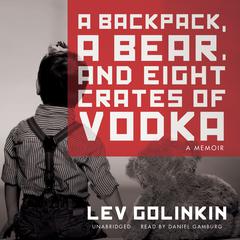 A Backpack, a Bear, and Eight Crates of Vodka: A Memoir Audiobook, by Lev Golinkin