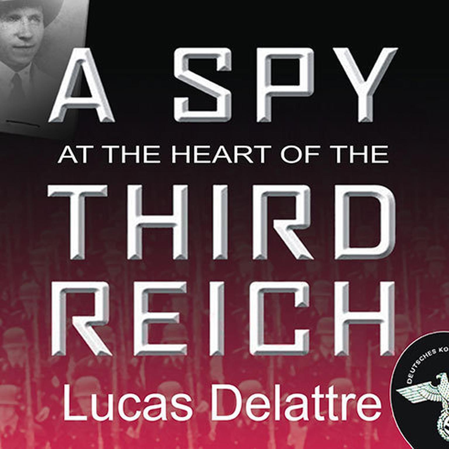 A Spy at the Heart of the Third Reich: The Extraordinary Life of Fritz Kolbe, Americas Most Important Spy in World War II Audiobook, by Lucas Delattre