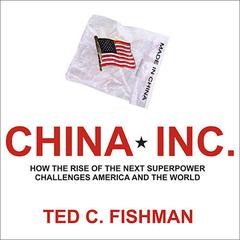 China, Inc.: How the Rise of the Next Superpower Challenges America and the World Audiobook, by Ted C. Fishman