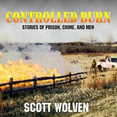 Controlled Burn: Stories of Prison, Crime, and Men Audiobook, by Scott Wolven